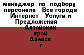 менеджер  по  подбору  персонала - Все города Интернет » Услуги и Предложения   . Алтайский край,Алейск г.